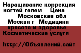 Наращивание коррекция ногтей гелем  › Цена ­ 1 000 - Московская обл., Москва г. Медицина, красота и здоровье » Косметические услуги   